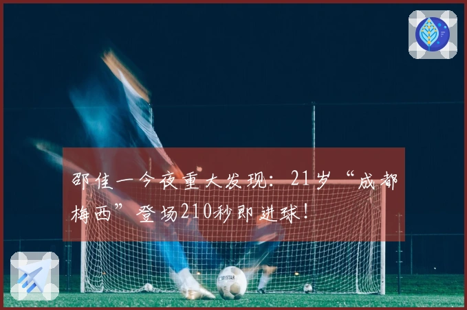 邵佳一今夜重大发现：21岁“成都梅西”登场210秒即进球！