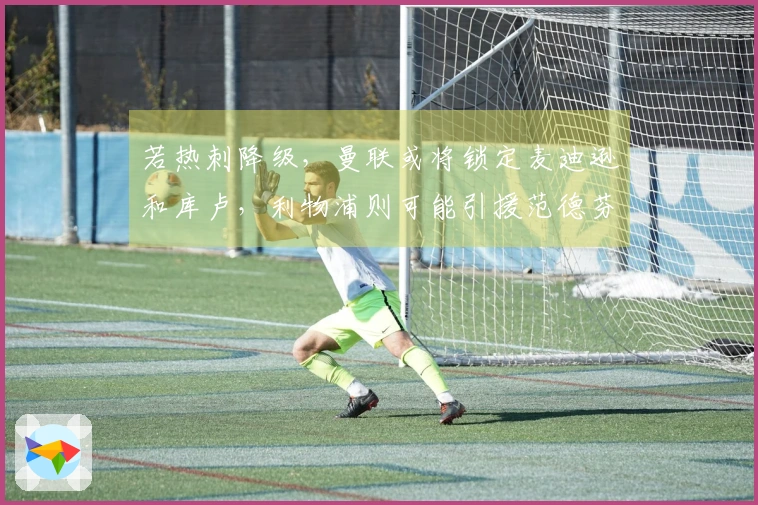 若热刺降级，曼联或将锁定麦迪逊和库卢，利物浦则可能引援范德芬