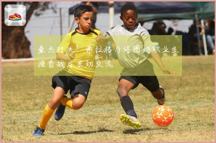 豪杰对决！弗拉格与塔图姆职业生涯首战后亲切交流