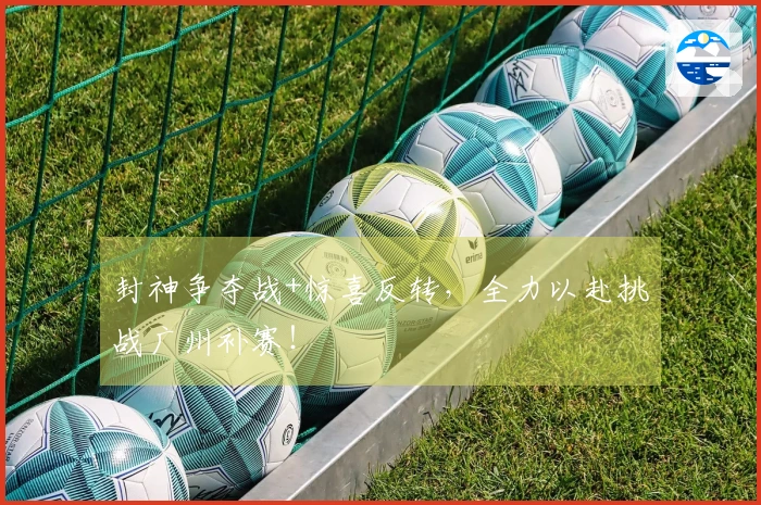 封神争夺战+惊喜反转，全力以赴挑战广州补赛！