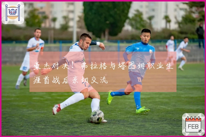 豪杰对决！弗拉格与塔图姆职业生涯首战后亲切交流