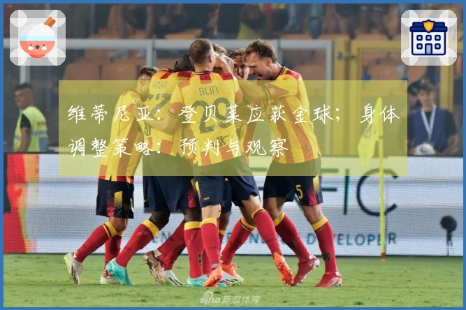 维蒂尼亚：登贝莱应获金球；身体调整策略：预判与观察