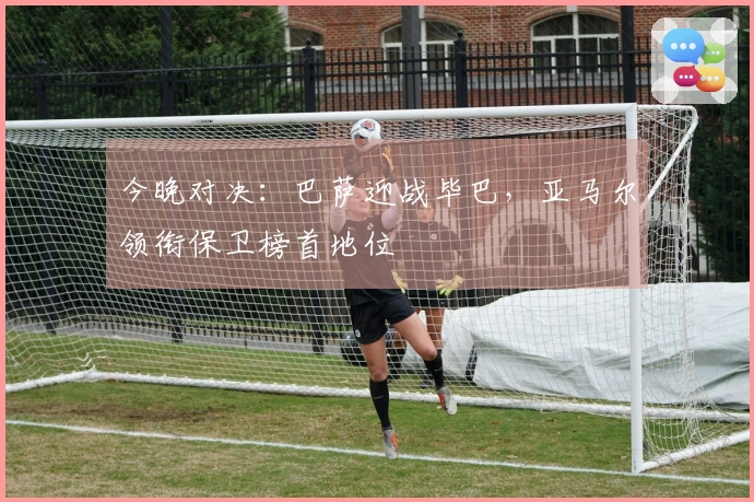 今晚对决:巴萨迎战毕巴,亚马尔领衔保卫榜首地位