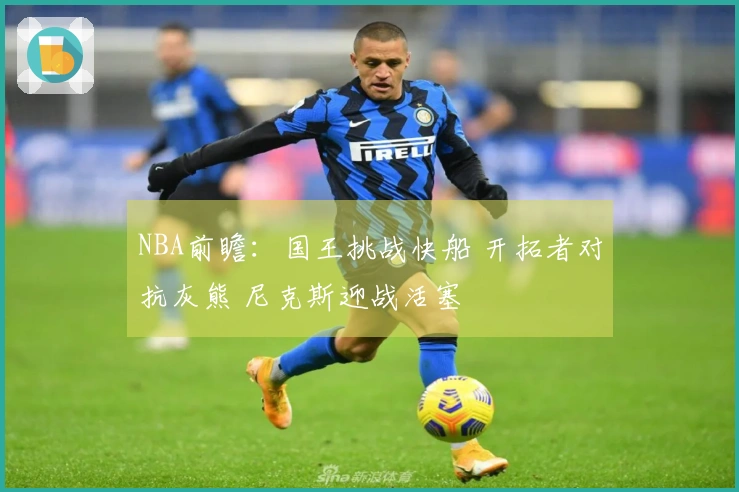 NBA前瞻：国王挑战快船 开拓者对抗灰熊 尼克斯迎战活塞