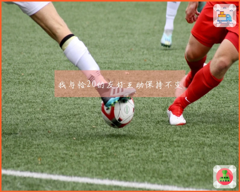 我与恰20的友好互动保持不变