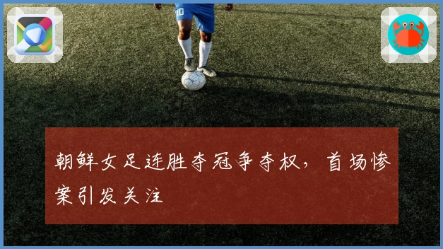 朝鲜女足连胜夺冠争夺权，首场惨案引发关注