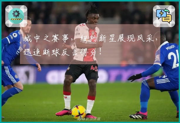 城中之赛事，纽约新星展现风采，迅速断球反击得分！