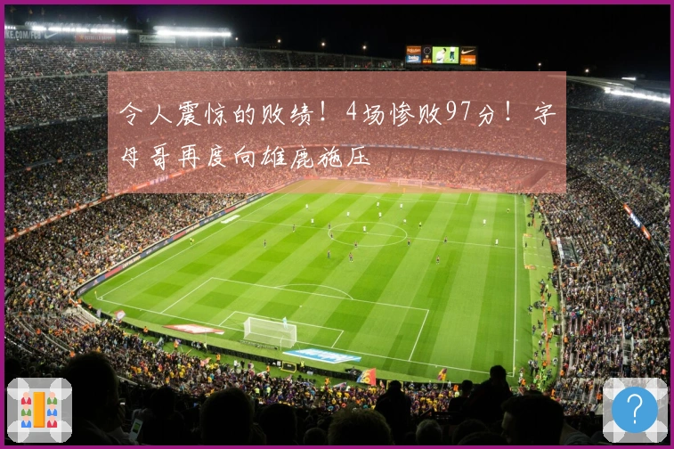 令人震惊的败绩！4场惨败97分！字母哥再度向雄鹿施压