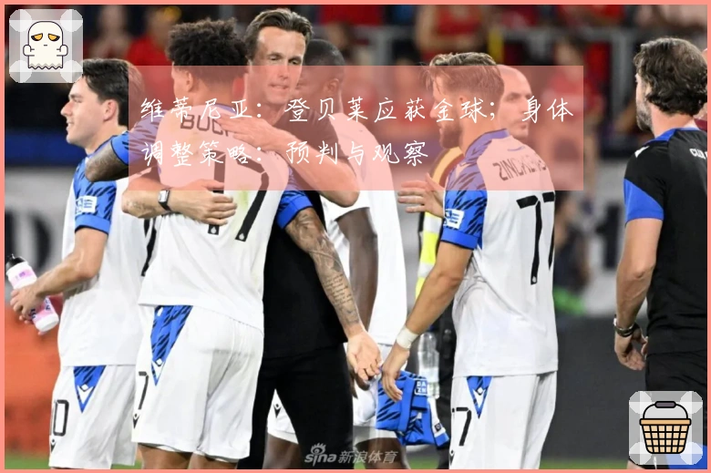 维蒂尼亚：登贝莱应获金球；身体调整策略：预判与观察