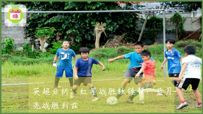 英超分析：红军战胜铁锤帮，蓝月亮战胜利兹