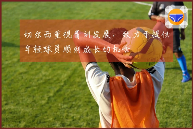 切尔西重视青训发展，致力于提供年轻球员顺利成长的机会